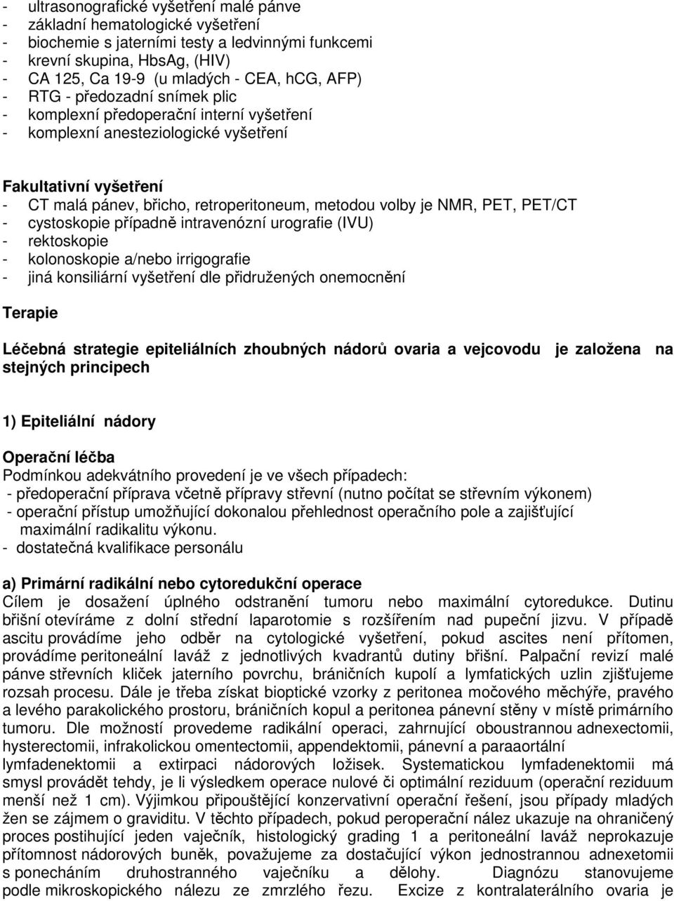 NMR, PET, PET/CT - cystoskopie případně intravenózní urografie (IVU) - rektoskopie - kolonoskopie a/nebo irrigografie - jiná konsiliární vyšetření dle přidružených onemocnění Terapie Léčebná