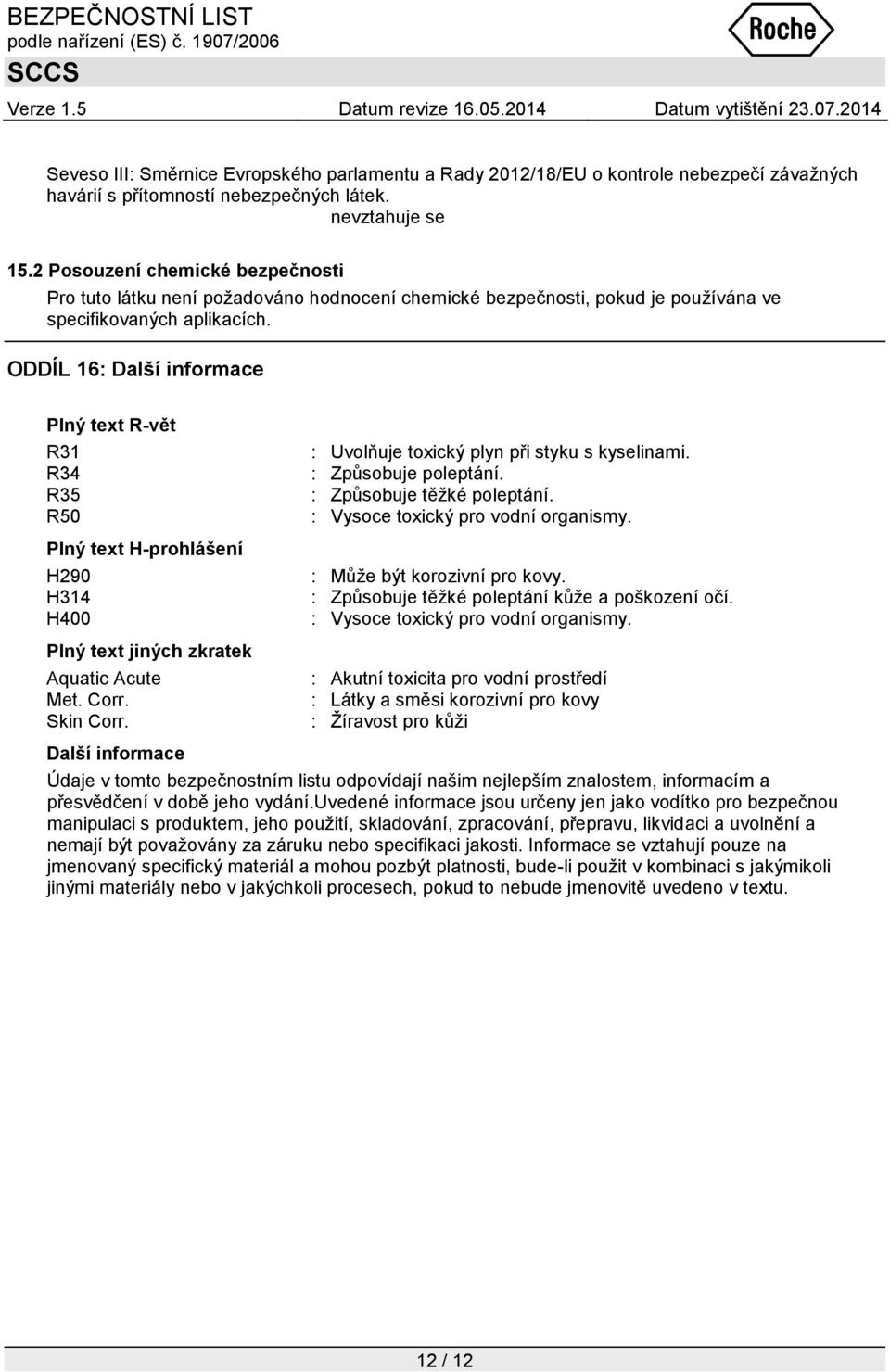 ODDÍL 16: Další informace Plný text R-vět R31 R34 R35 R50 Plný text H-prohlášení H290 H314 H400 Plný text jiných zkratek Aquatic Acute Met. Corr. Skin Corr.