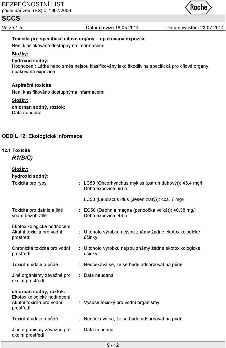 1 Toxicita hydroxid sodný: Toxicita pro ryby : LC50 (Oncorhynchus mykiss (pstruh duhový)): 45,4 mg/l Doba expozice: 96 h LC50 (Leuciscus idus (Jesen zlatý)): cca.