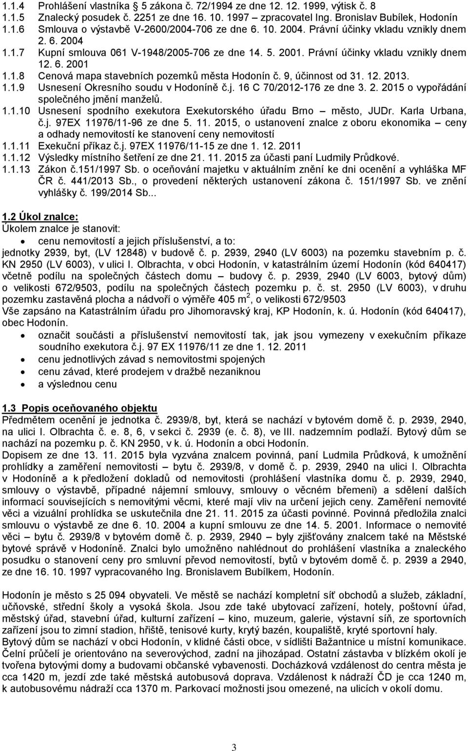 9, účinnost od 31. 12. 2013. 1.1.9 Usnesení Okresního soudu v Hodoníně č.j. 16 C 70/2012-176 ze dne 3. 2. 2015 o vypořádání společného jmění manželů. 1.1.10 Usnesení spodního exekutora Exekutorského úřadu Brno město, JUDr.