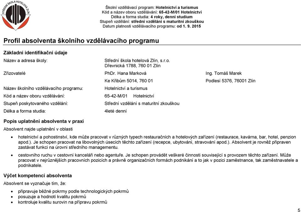 uplatnění v oblasti Střední vzdělání s maturitní zkouškou 4leté denní Podlesí 5376, 76001 Zlín hotelnictví a pohostinství, kde může pracovat v různých typech restauračních a hotelových zařízení