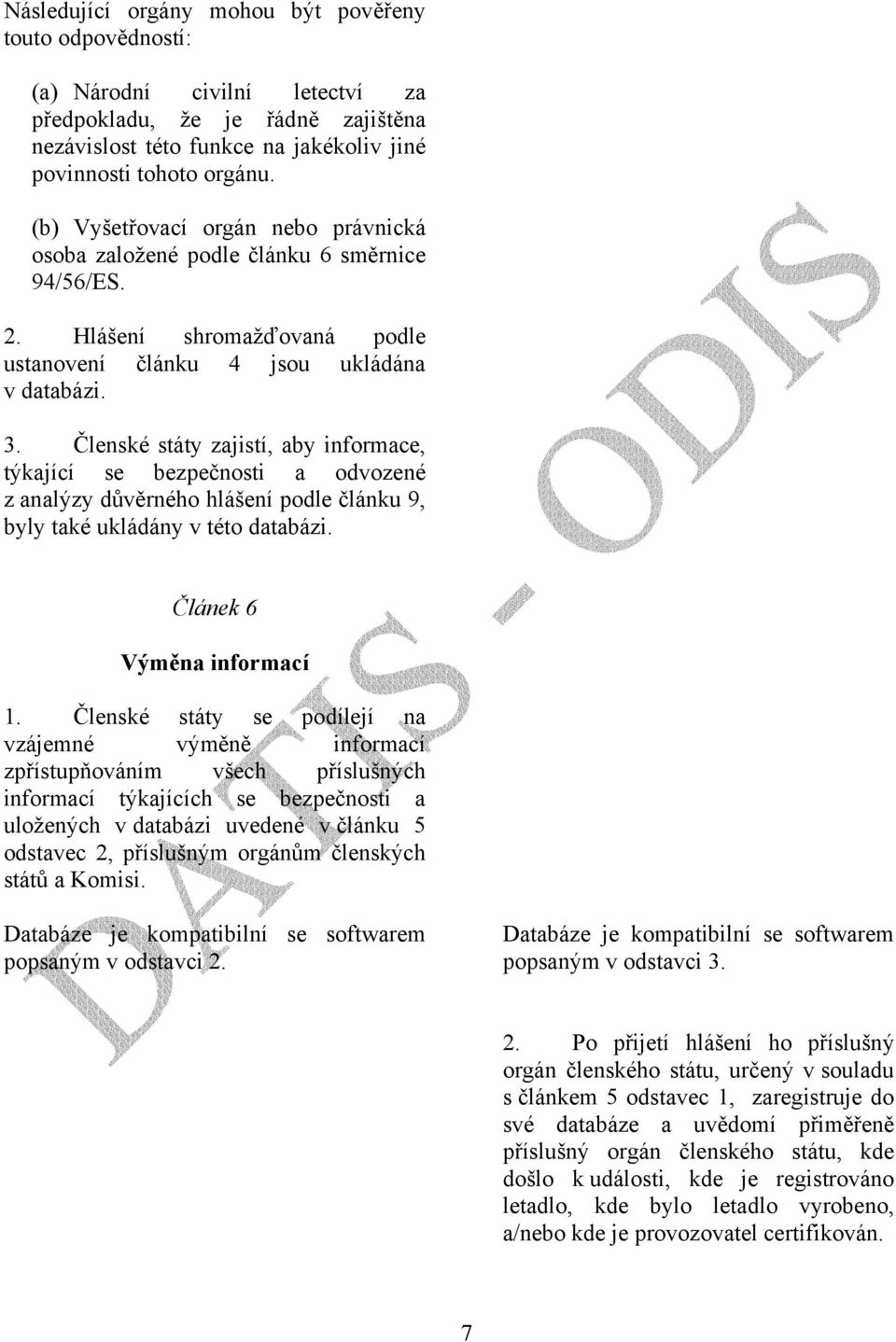 Členské státy zajistí, aby informace, týkající se bezpečnosti a odvozené z analýzy důvěrného hlášení podle článku 9, byly také ukládány v této databázi. Článek 6 Výměna informací 1.