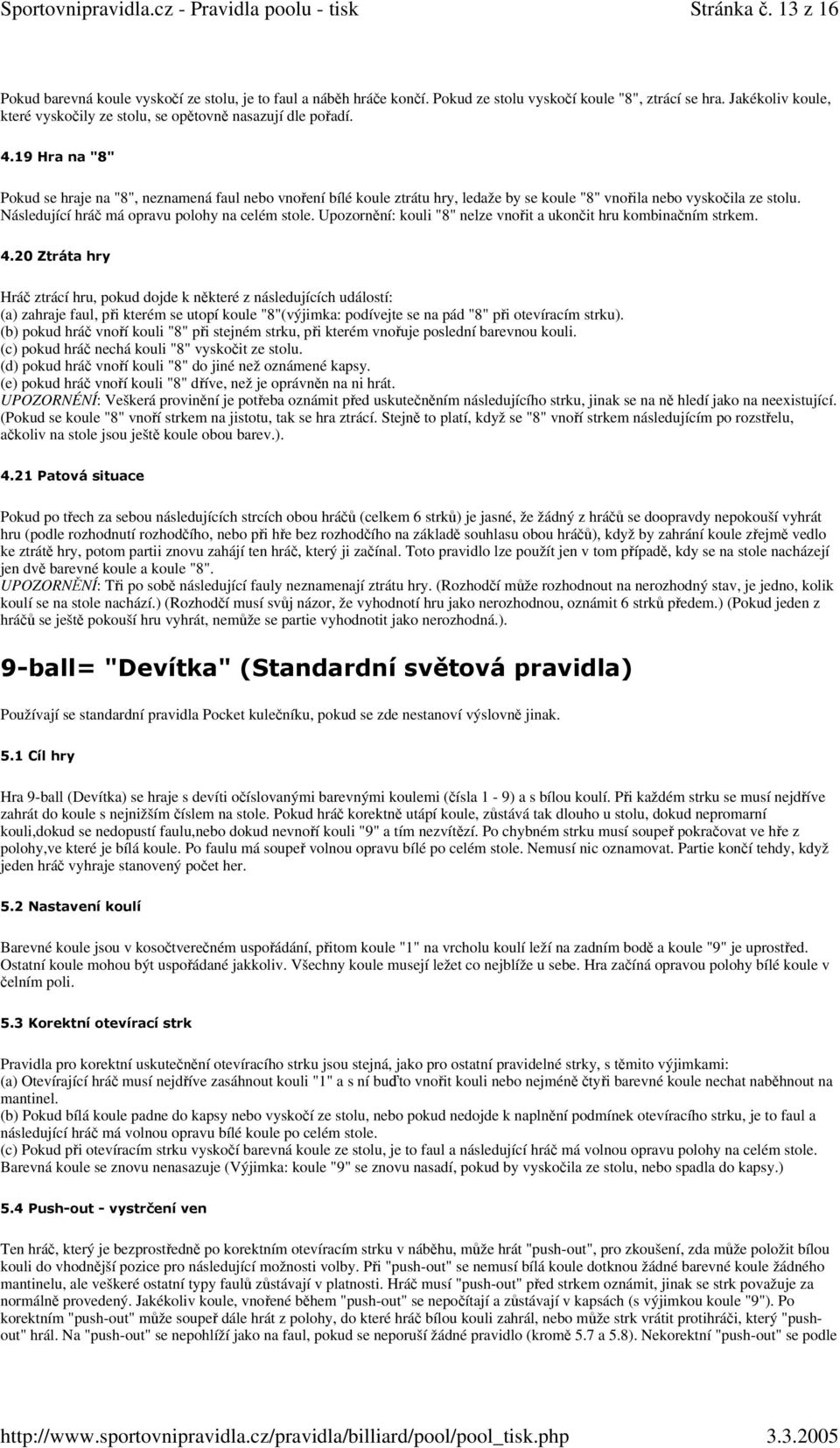 19 Hra na "8" Pokud se hraje na "8", neznamená faul nebo vnoření bílé koule ztrátu hry, ledaže by se koule "8" vnořila nebo vyskočila ze stolu. Následující hráč má opravu polohy na celém stole.