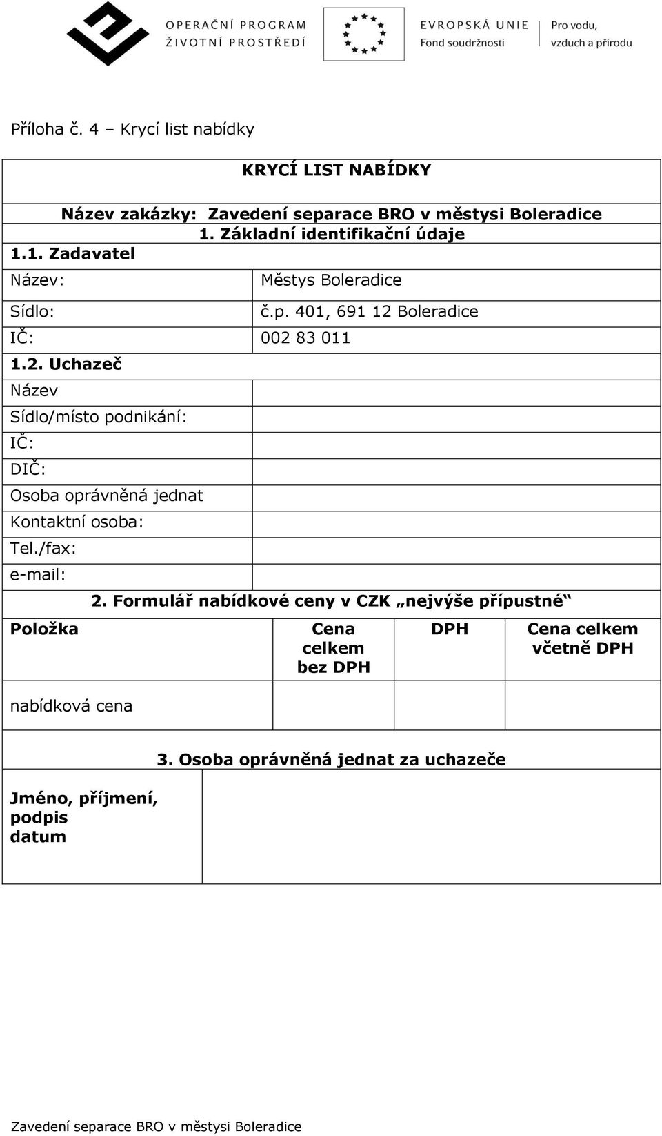 83 011 1.2. Uchazeč Název Sídlo/místo podnikání: IČ: DIČ: Osoba oprávněná jednat Kontaktní osoba: Tel.