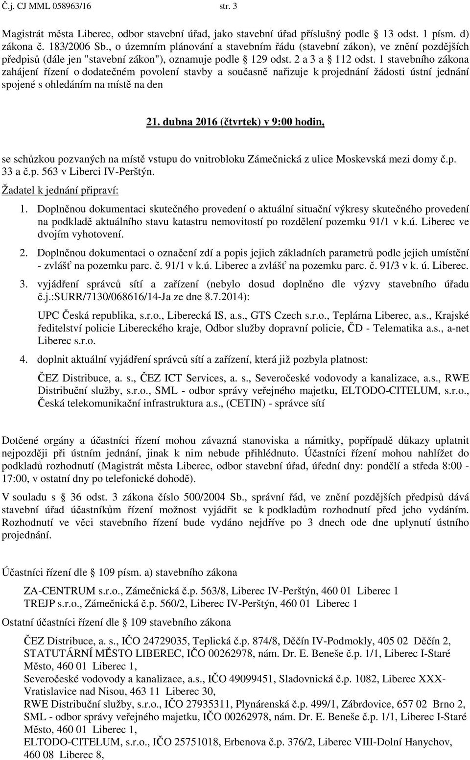 1 stavebního zákona zahájení ízení o dodate ném povolení stavby a sou asn na izuje k projednání žádosti ústní jednání spojené s ohledáním na míst na den 21.