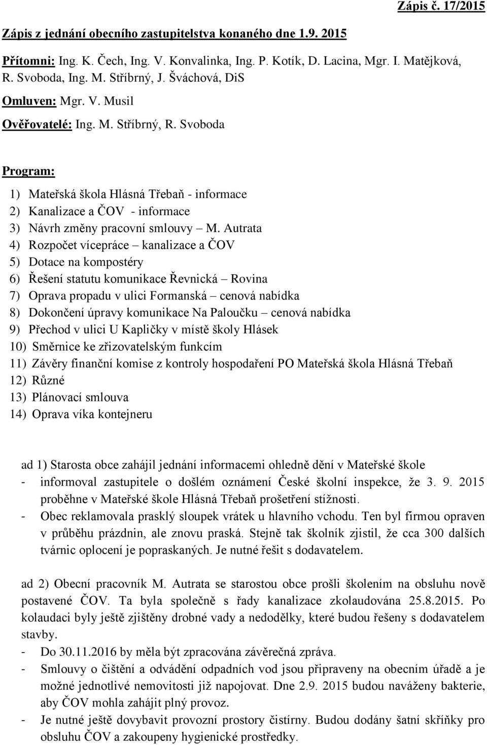 Autrata 4) Rozpočet vícepráce kanalizace a ČOV 5) Dotace na kompostéry 6) Řešení statutu komunikace Řevnická Rovina 7) Oprava propadu v ulici Formanská cenová nabídka 8) Dokončení úpravy komunikace