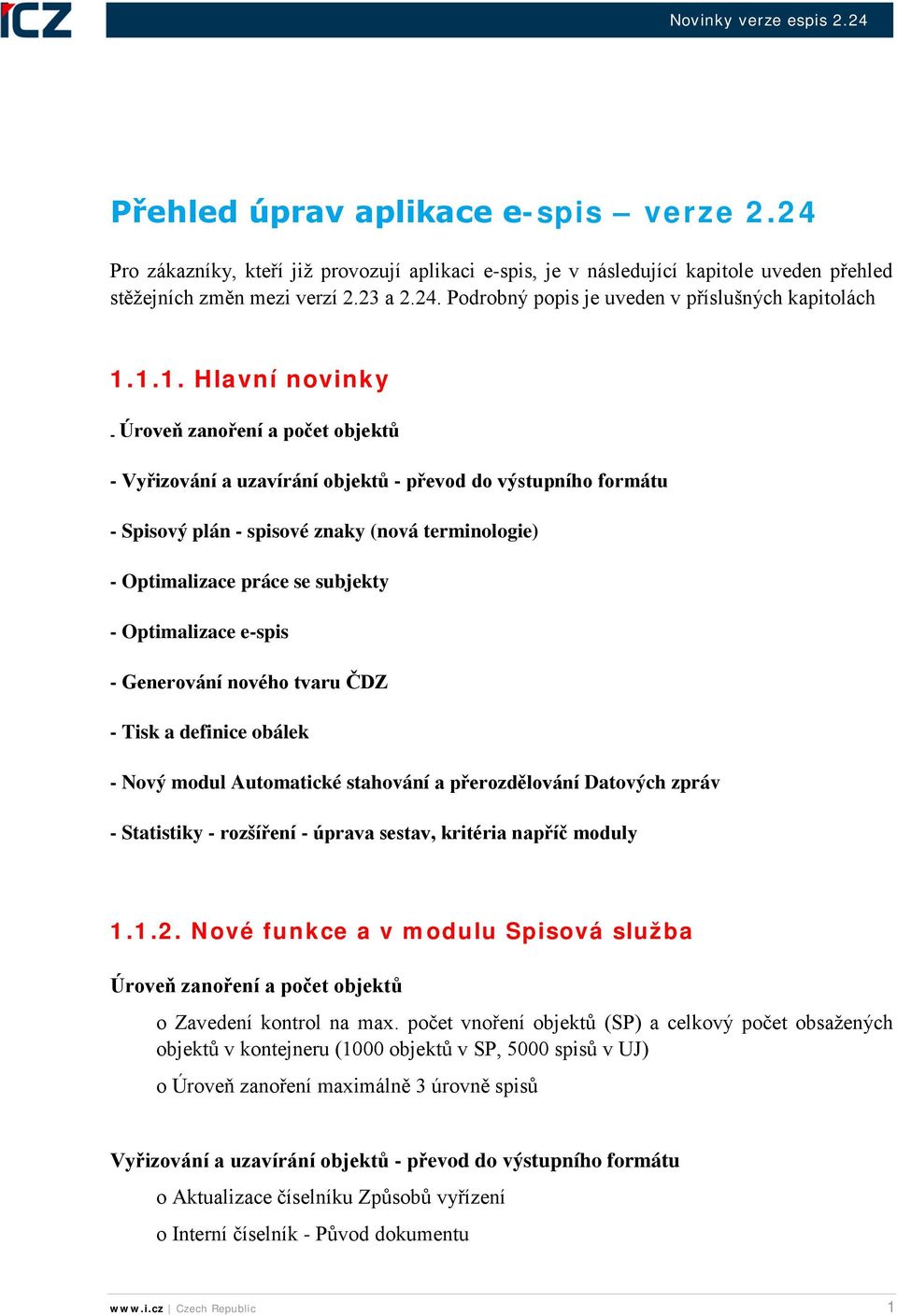 subjekty - Optimalizace e-spis - Generování nového tvaru ČDZ - Tisk a definice obálek - Nový modul Automatické stahování a přerozdělování Datových zpráv - Statistiky - rozšíření - úprava sestav,