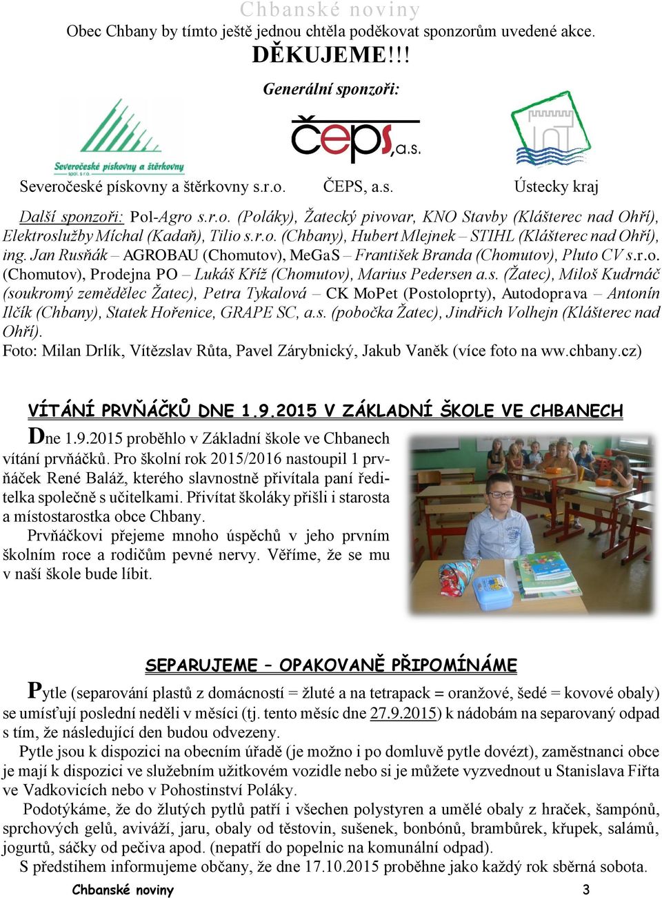 s. (Žatec), Miloš Kudrnáč (soukromý zemědělec Žatec), Petra Tykalová CK MoPet (Postoloprty), Autodoprava Antonín Ilčík (Chbany), Statek Hořenice, GRAPE SC, a.s. (pobočka Žatec), Jindřich Volhejn (Klášterec nad Ohří).