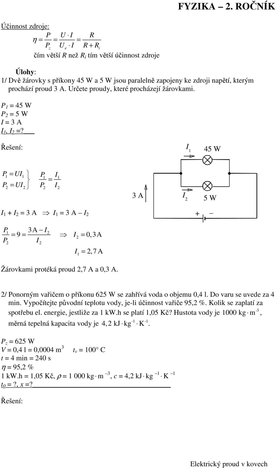 / Ponorným vařičem o příkonu 65 W se zahřívá voda o objemu 0,4 l. Do varu se uvede za 4 min. Vypočítejte původní teplotu vody, je-li účinnost vařiče 95, %. Kolik se zaplatí za -3 spotřebu el.