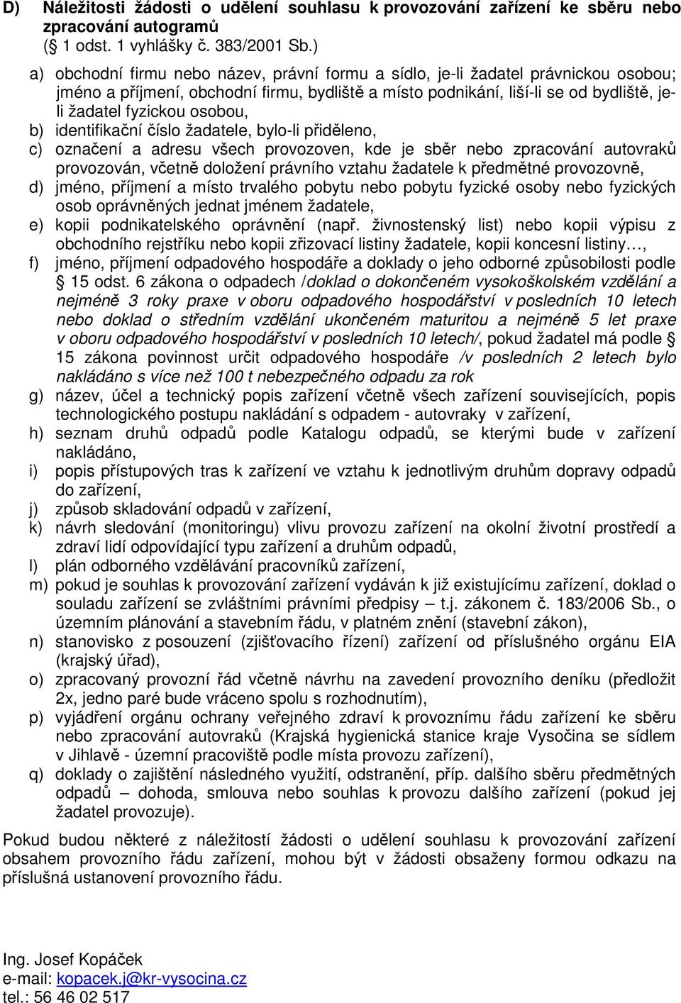 osobou, b) identifikační číslo žadatele, bylo-li přiděleno, c) označení a adresu všech provozoven, kde je sběr nebo zpracování autovraků provozován, včetně doložení právního vztahu žadatele k