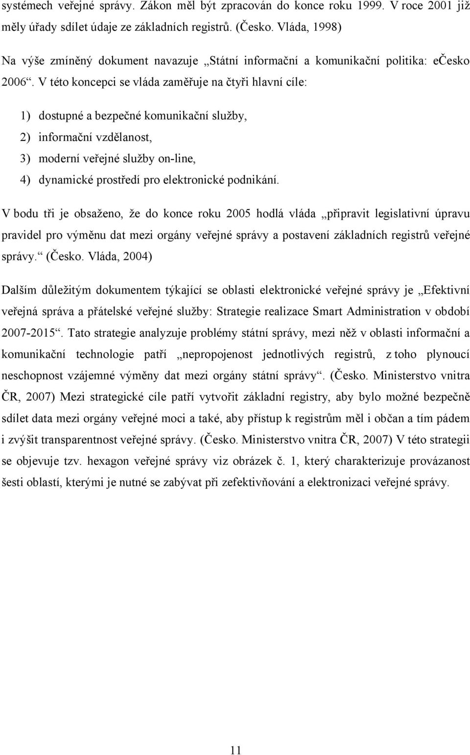 V této koncepci se vláda zaměřuje na čtyři hlavní cíle: 1) dostupné a bezpečné komunikační služby, 2) informační vzdělanost, 3) moderní veřejné služby on-line, 4) dynamické prostředí pro elektronické