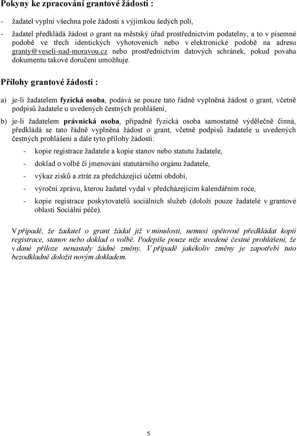 Přílohy grantové žádosti : a) je-li žadatelem fyzická osoba, podává se pouze tato řádně vyplněná žádost o grant, včetně podpisů žadatele u uvedených čestných prohlášení, b) je-li žadatelem právnická