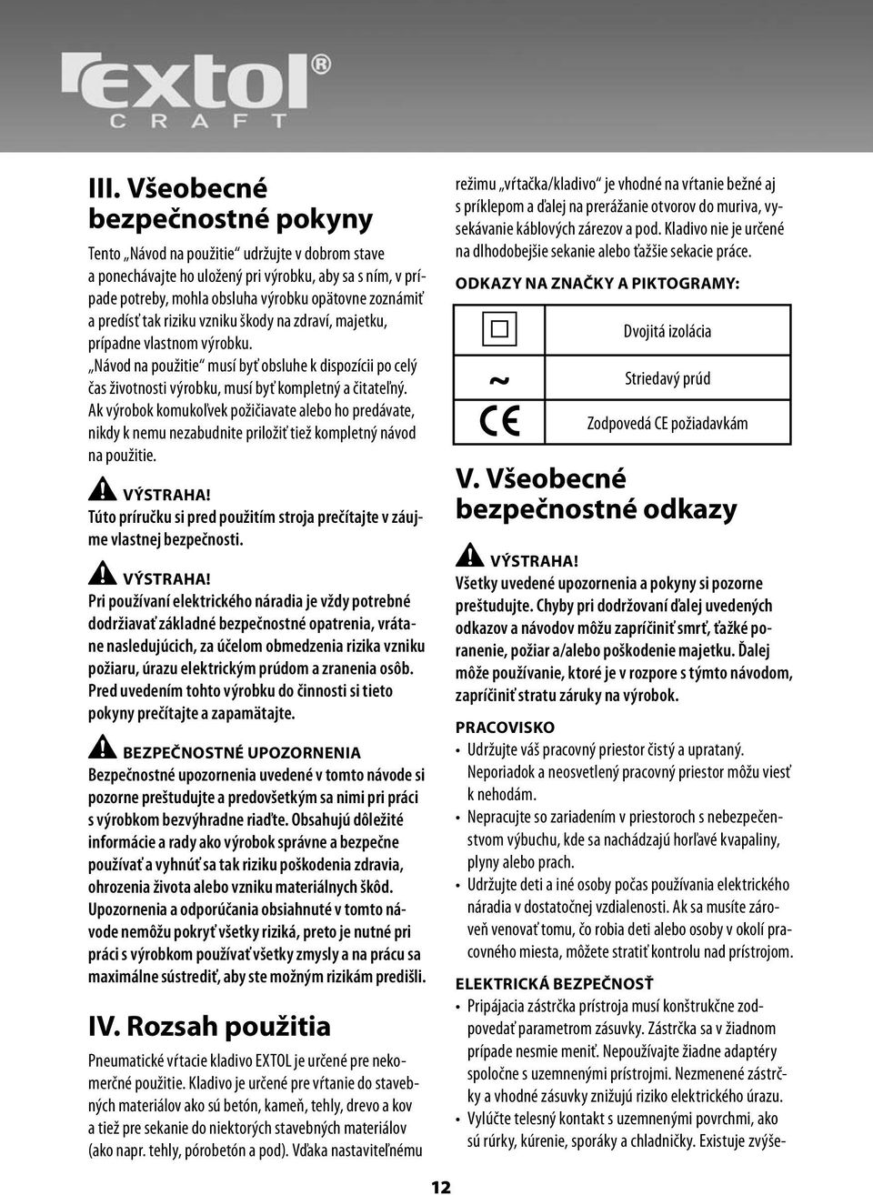 Ak výrobok komukoľvek požičiavate alebo ho predávate, nikdy k nemu nezabudnite priložiť tiež kompletný návod na použitie. VÝSTRAHA!
