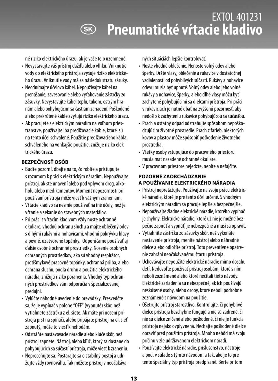 Nepoužívajte kábel na prenášanie, zavesovanie alebo vyťahovanie zástrčky zo zásuvky. Nevystavujte kábel teplu, tukom, ostrým hranám alebo pohybujúcim sa častiam zariadení.
