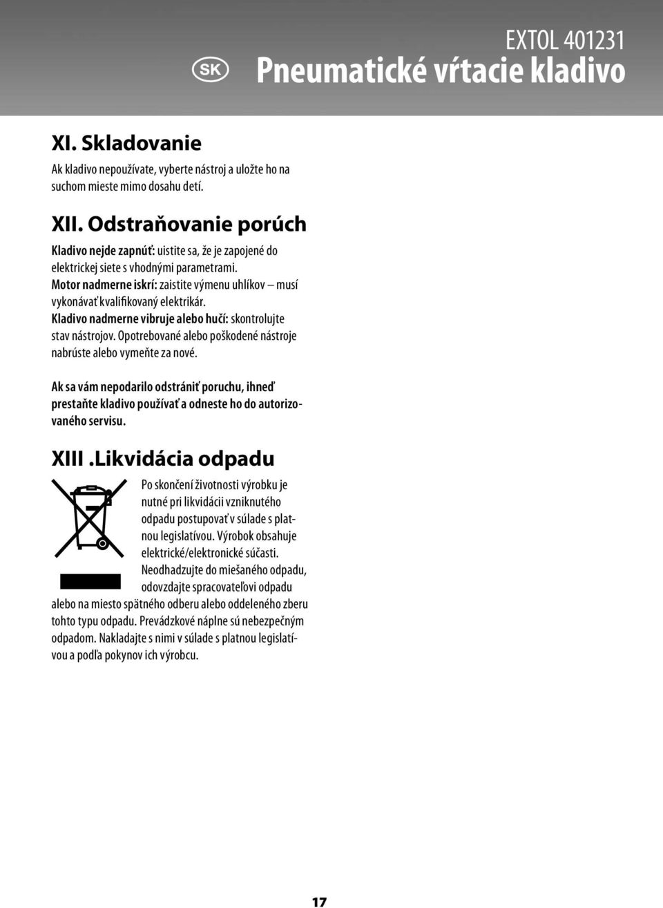 Motor nadmerne iskrí: zaistite výmenu uhlíkov musí vykonávať kvalifikovaný elektrikár. Kladivo nadmerne vibruje alebo hučí: skontrolujte stav nástrojov.