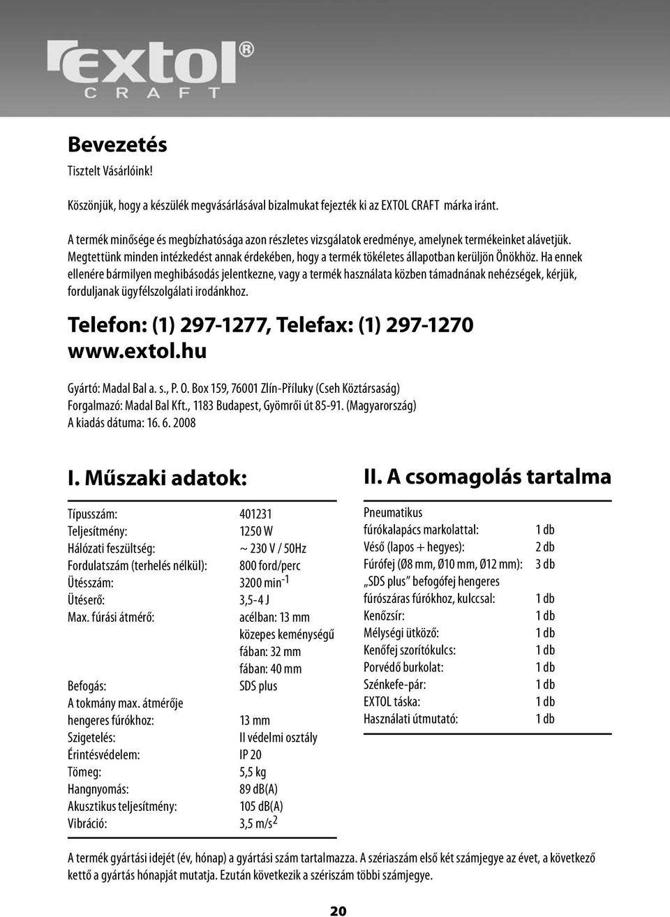 Megtettünk minden intézkedést annak érdekében, hogy a termék tökéletes állapotban kerüljön Önökhöz.