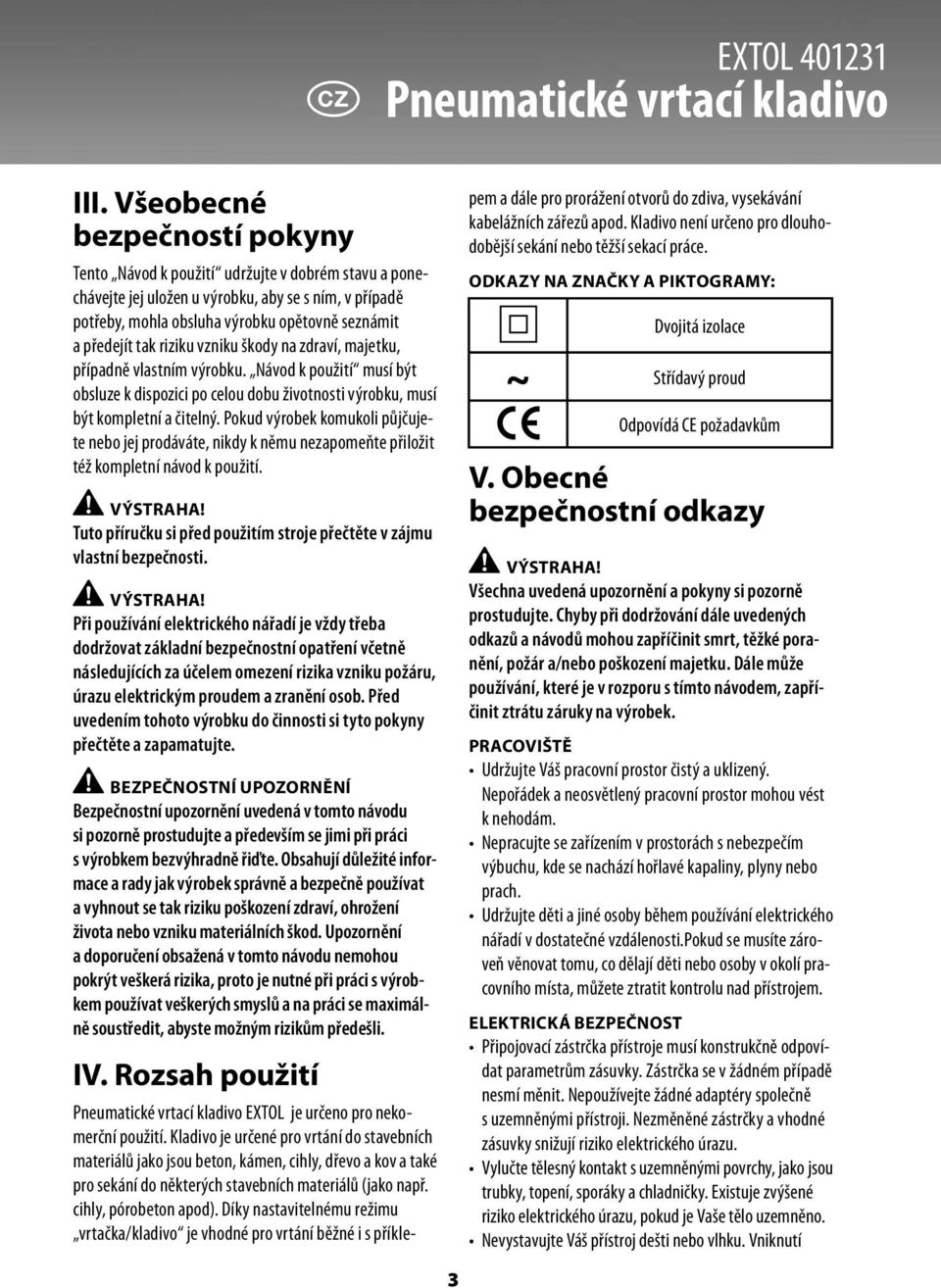 riziku vzniku škody na zdraví, majetku, případně vlastním výrobku. Návod k použití musí být obsluze k dispozici po celou dobu životnosti výrobku, musí být kompletní a čitelný.