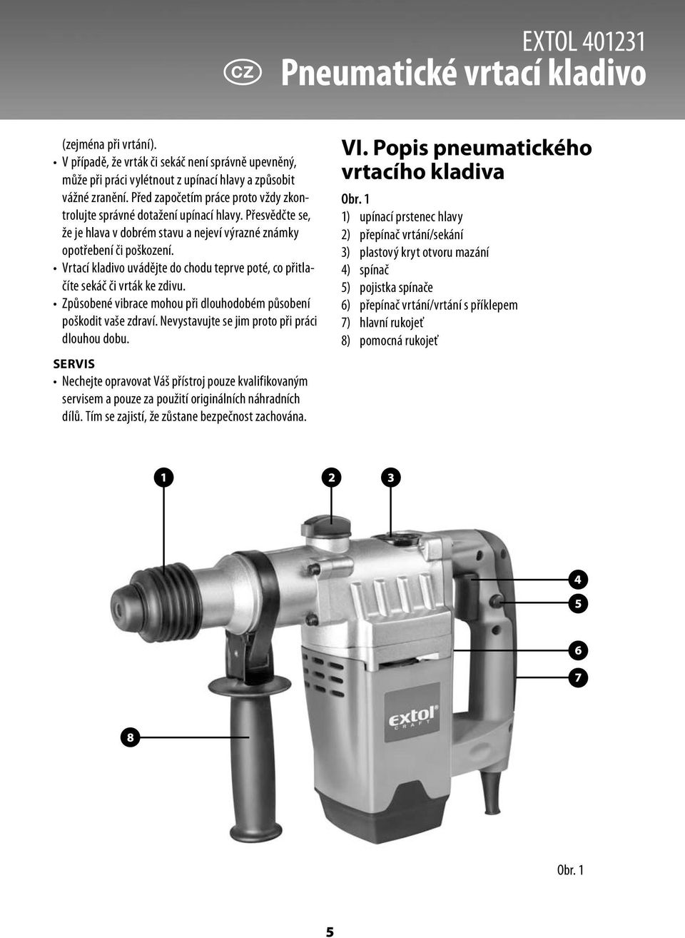 Vrtací kladivo uvádějte do chodu teprve poté, co přitlačíte sekáč či vrták ke zdivu. Způsobené vibrace mohou při dlouhodobém působení poškodit vaše zdraví.