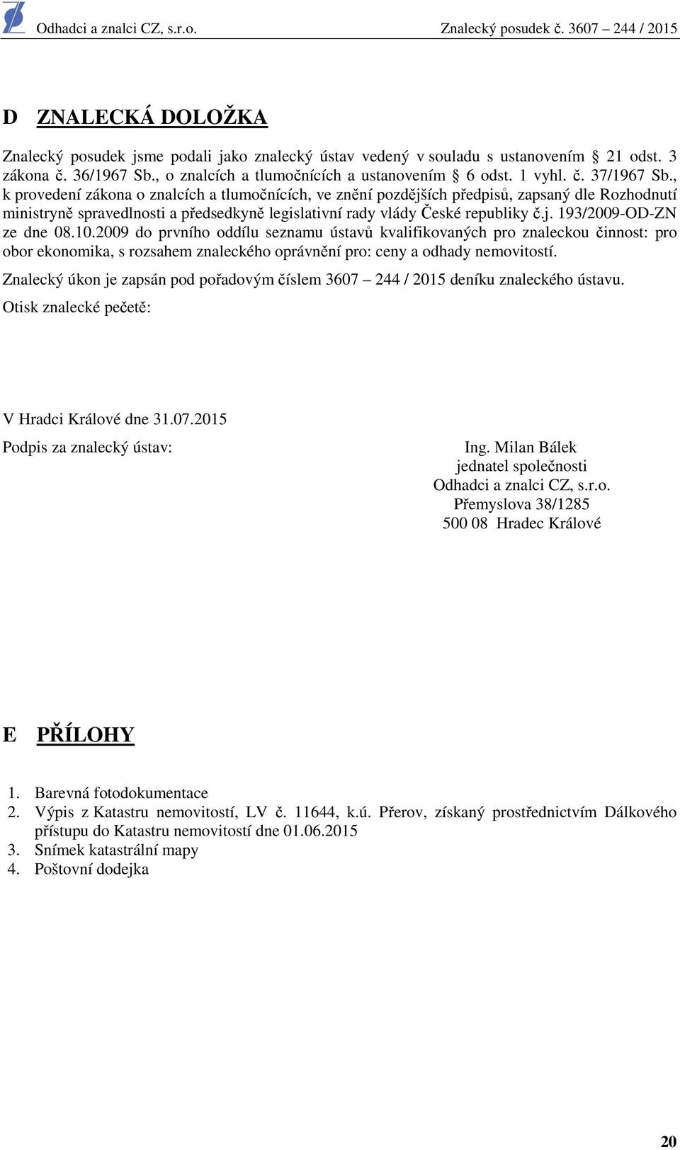 10.2009 do prvního oddílu seznamu ústavů kvalifikovaných pro znaleckou činnost: pro obor ekonomika, s rozsahem znaleckého oprávnění pro: ceny a odhady nemovitostí.