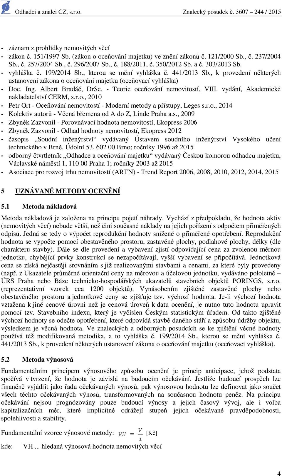 Albert Bradáč, DrSc. - Teorie oceňování nemovitostí, VIII. vydání, Akademické nakladatelství CERM, s.r.o., 2010 - Petr Ort - Oceňování nemovitostí - Moderní metody a přístupy, Leges s.r.o., 2014 - Kolektiv autorů - Věcná břemena od A do Z, Linde Praha a.