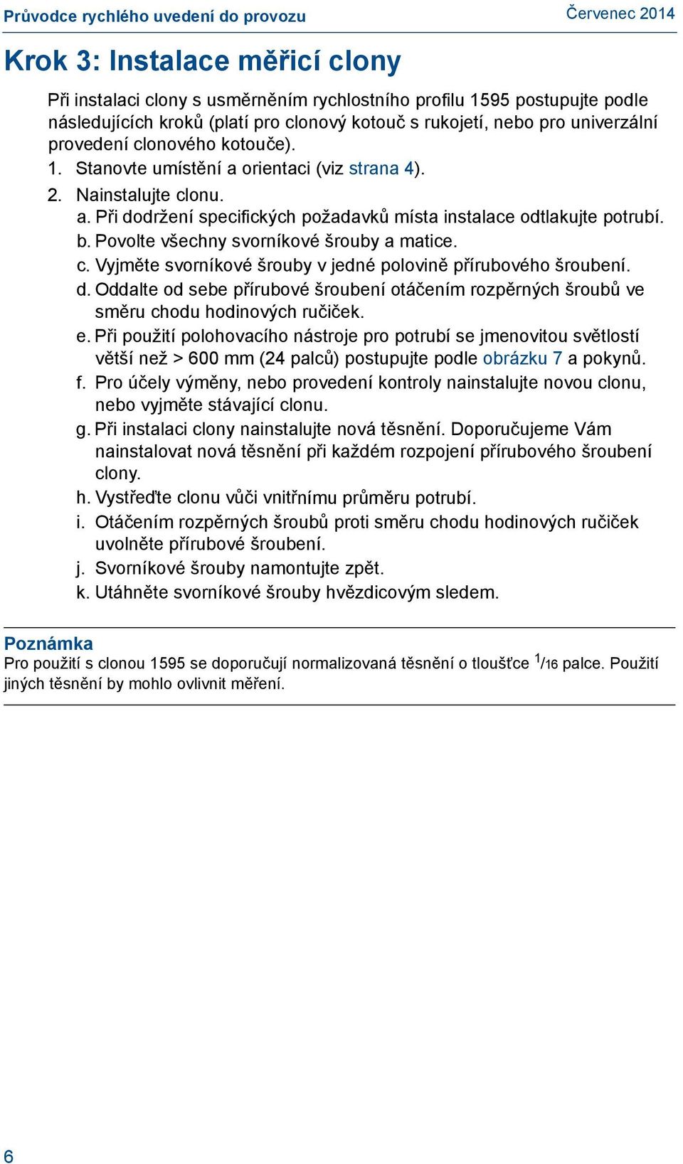 b. Povolte všechny svorníkové šrouby a matice. c. Vyjměte svorníkové šrouby v jedné polovině přírubového šroubení. d.