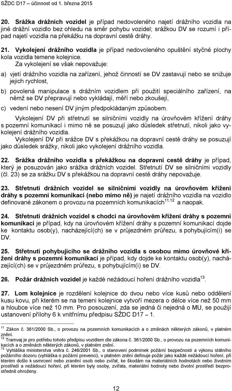 Za vykolejení se však nepovažuje: a) vjetí drážního vozidla na zařízení, jehož činností se DV zastavují nebo se snižuje jejich rychlost, b) povolená manipulace s drážním vozidlem při použití