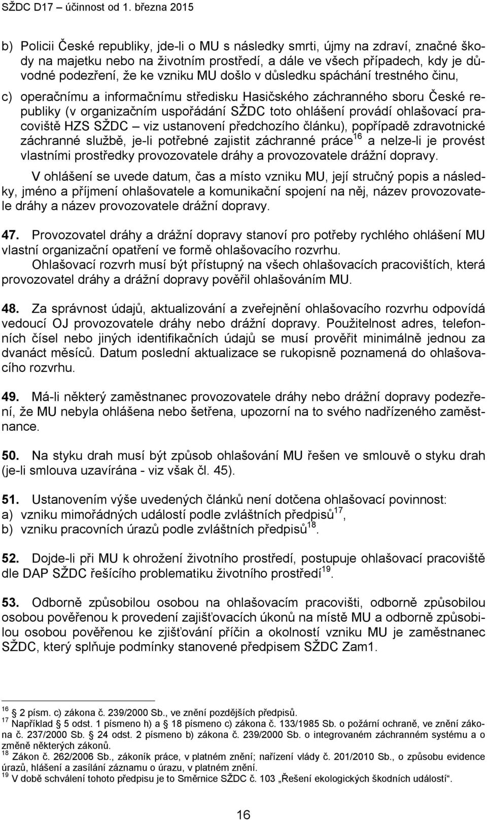 pracoviště HZS SŽDC viz ustanovení předchozího článku), popřípadě zdravotnické záchranné službě, je-li potřebné zajistit záchranné práce 16 a nelze-li je provést vlastními prostředky provozovatele