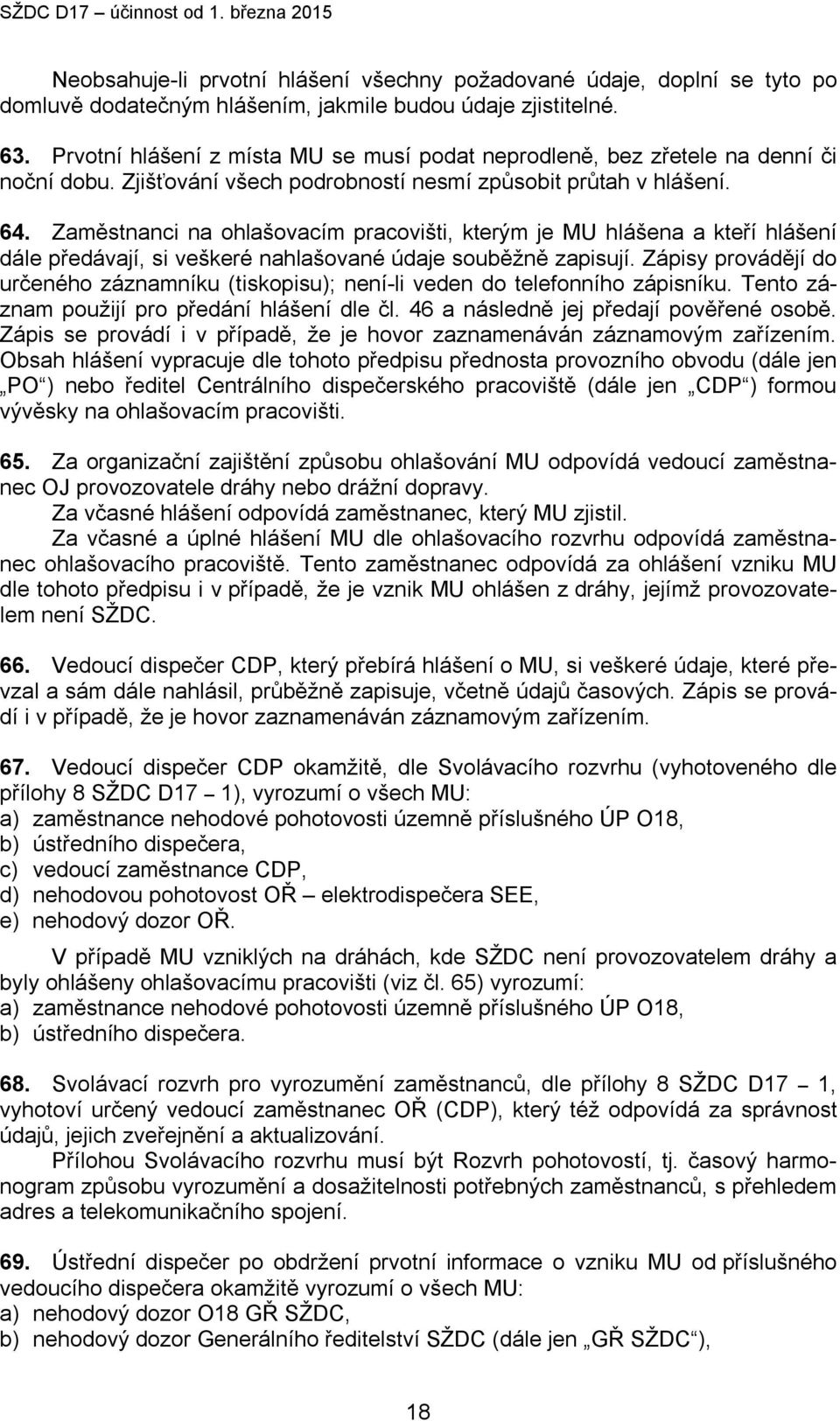 Zaměstnanci na ohlašovacím pracovišti, kterým je MU hlášena a kteří hlášení dále předávají, si veškeré nahlašované údaje souběžně zapisují.