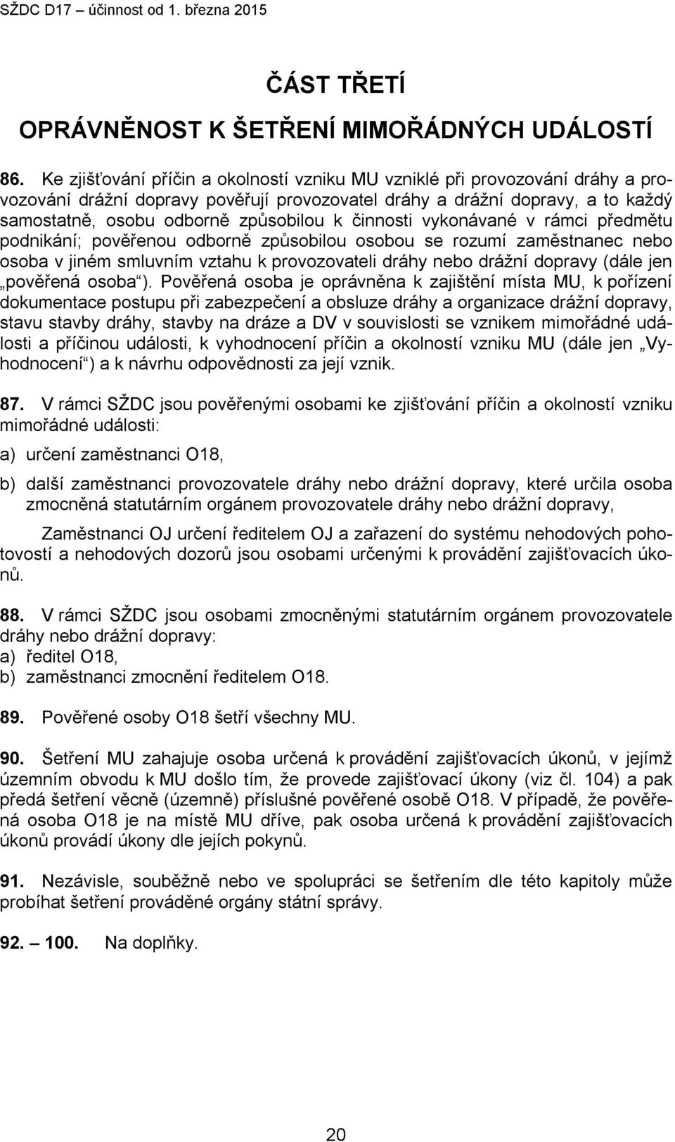 činnosti vykonávané v rámci předmětu podnikání; pověřenou odborně způsobilou osobou se rozumí zaměstnanec nebo osoba v jiném smluvním vztahu k provozovateli dráhy nebo drážní dopravy (dále jen