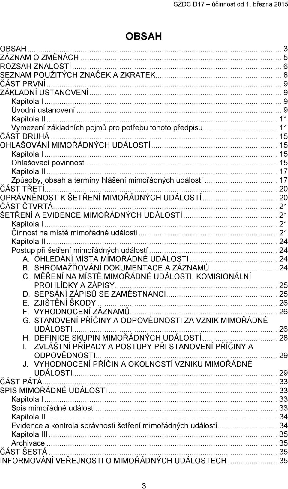 .. 17 Způsoby, obsah a termíny hlášení mimořádných událostí... 17 ČÁST TŘETÍ... 20 OPRÁVNĚNOST K ŠETŘENÍ MIMOŘÁDNÝCH UDÁLOSTÍ... 20 ČÁST ČTVRTÁ... 21 ŠETŘENÍ A EVIDENCE MIMOŘÁDNÝCH UDÁLOSTÍ.