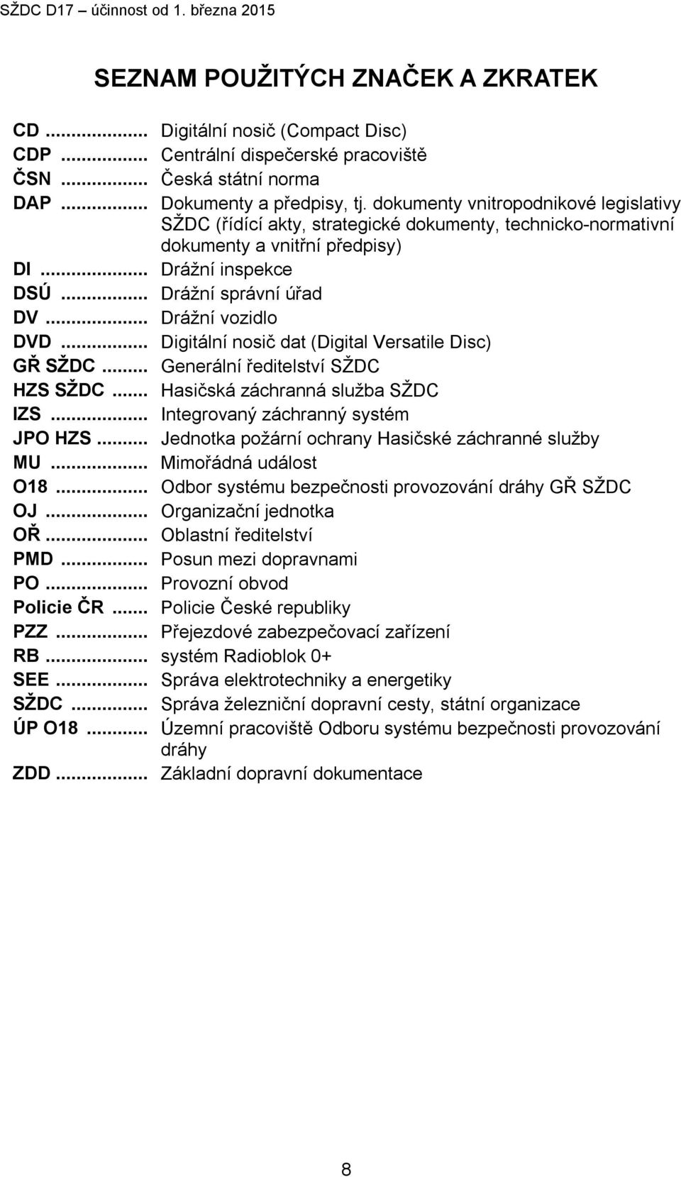 .. Drážní vozidlo DVD... Digitální nosič dat (Digital Versatile Disc) GŘ SŽDC... Generální ředitelství SŽDC HZS SŽDC... Hasičská záchranná služba SŽDC IZS... Integrovaný záchranný systém JPO HZS.