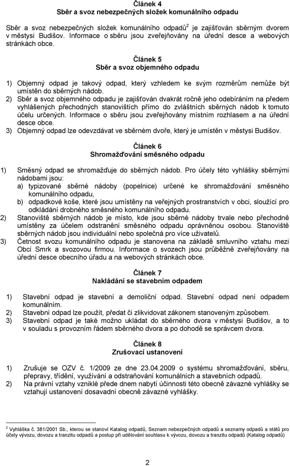 Článek 5 Sběr a svoz objemného odpadu 1) Objemný odpad je takový odpad, který vzhledem ke svým rozměrům nemůže být umístěn do sběrných nádob.