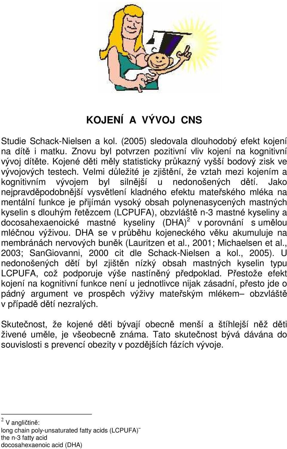 Jako nejpravděpodobnější vysvětlení kladného efektu mateřského mléka na mentální funkce je přijímán vysoký obsah polynenasycených mastných kyselin s dlouhým řetězcem (LCPUFA), obzvláště n-3 mastné