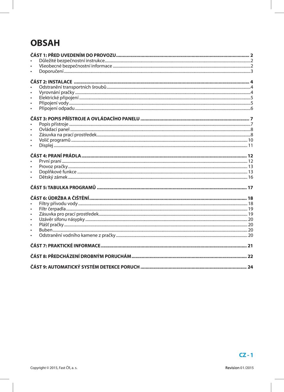 ..8 Zásuvka na prací prostředek...8 Volič programů... 10 Displej... 11 ČÁST 4: PRANÍ PRÁDLA... 12 První praní... 12 Provoz pračky... 13 Doplňkové funkce... 13 Dětský zámek.