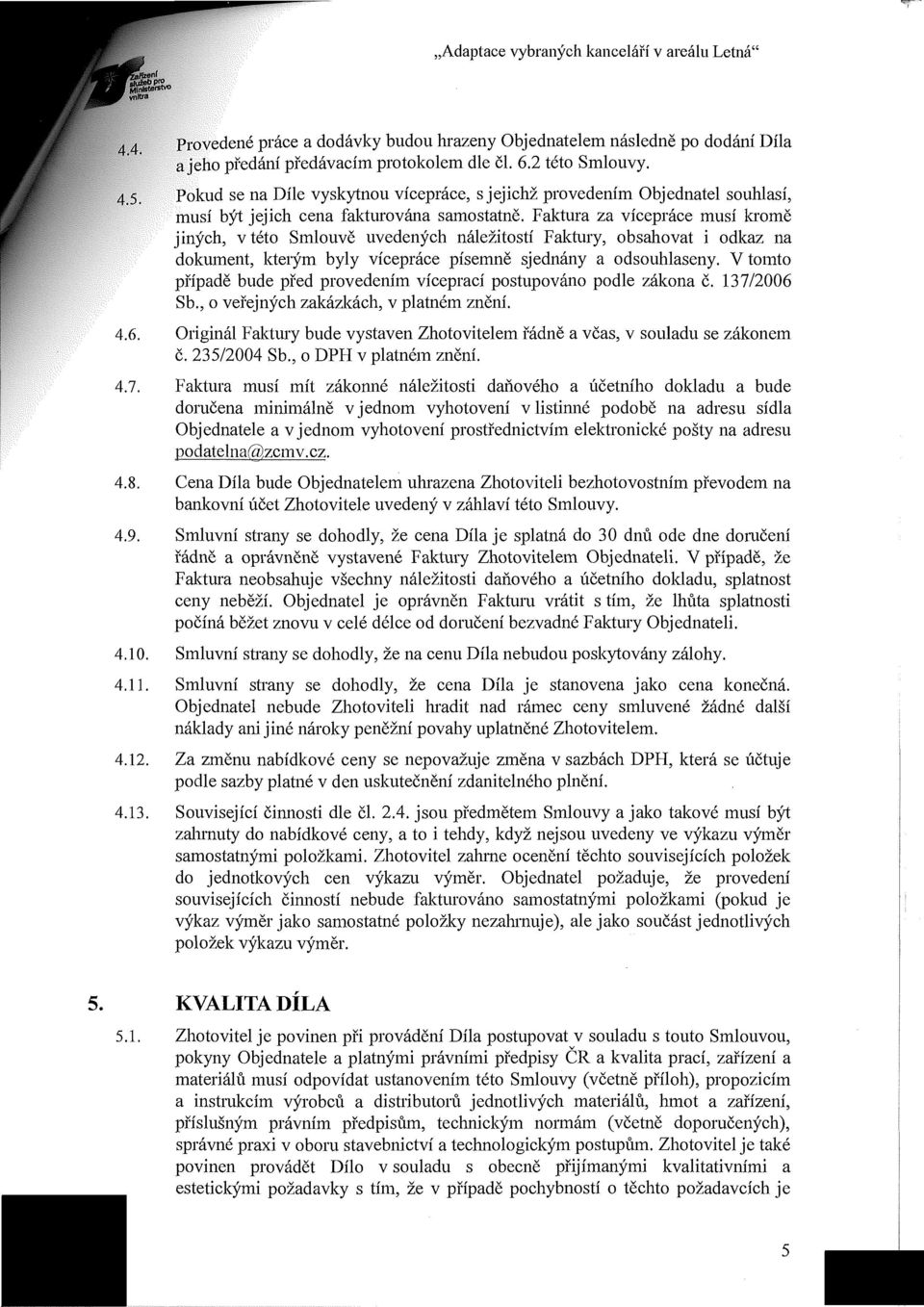 Faktura za vícepráce musí kromě jiných, v této Smlouvě uvedených náležitostí Faktury, obsahovat i odkaz na dokument, kterým byly vícepráce písemně sjednány a odsouhlaseny.