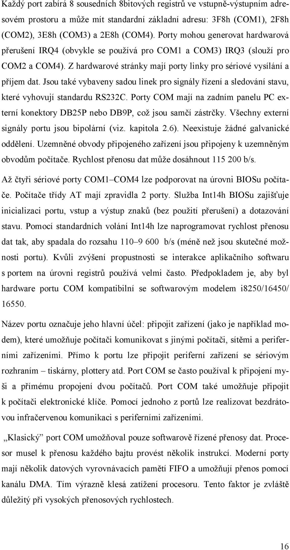 Jsou také vybaveny sadou linek pro signály řízení a sledování stavu, které vyhovují standardu RS232C. Porty COM mají na zadním panelu PC externí konektory DB25P nebo DB9P, což jsou samčí zástrčky.