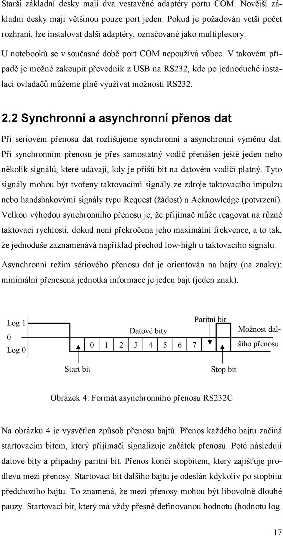 V takovém případě je možné zakoupit převodník z USB na RS232, kde po jednoduché instalaci ovladačů můžeme plně využívat možností RS232. 2.