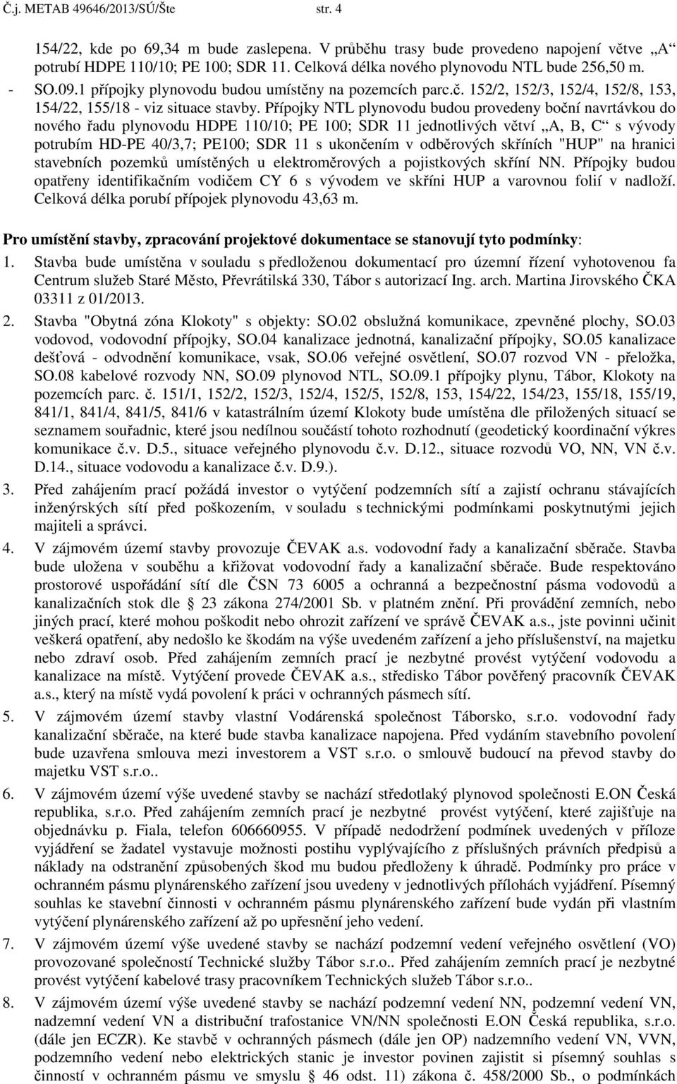 Přípojky NTL plynovodu budou provedeny boční navrtávkou do nového řadu plynovodu HDPE 110/10; PE 100; SDR 11 jednotlivých větví A, B, C s vývody potrubím HD-PE 40/3,7; PE100; SDR 11 s ukončením v