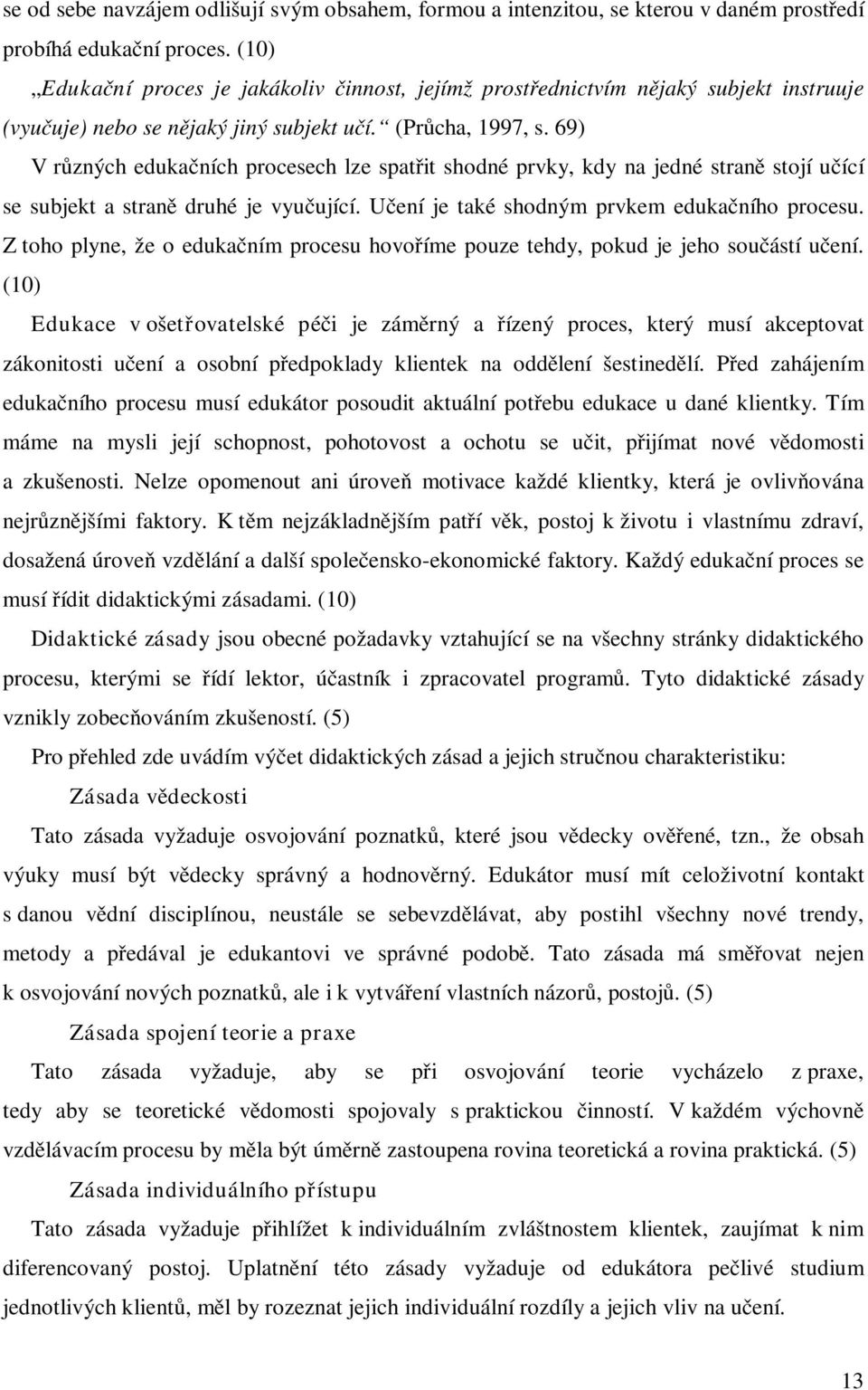 69) V různých edukačních procesech lze spatřit shodné prvky, kdy na jedné straně stojí učící se subjekt a straně druhé je vyučující. Učení je také shodným prvkem edukačního procesu.