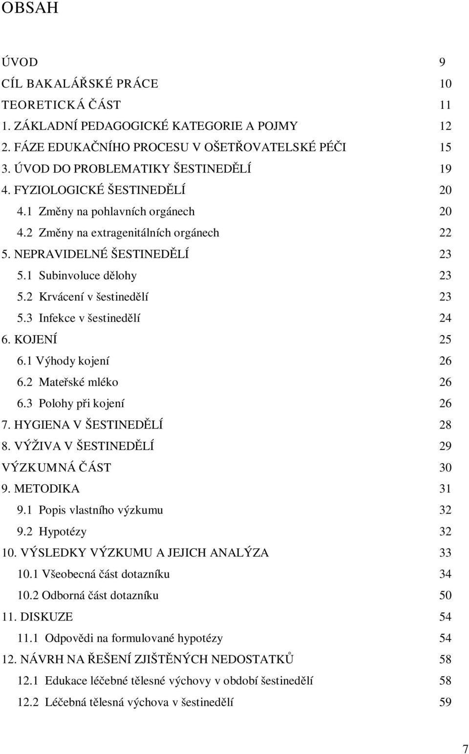 3 Infekce v šestinedělí 24 6. KOJENÍ 25 6.1 Výhody kojení 26 6.2 Mateřské mléko 26 6.3 Polohy při kojení 26 7. HYGIENA V ŠESTINEDĚLÍ 28 8. VÝŽIVA V ŠESTINEDĚLÍ 29 VÝZKUMNÁ ČÁST 30 9. METODIKA 31 9.