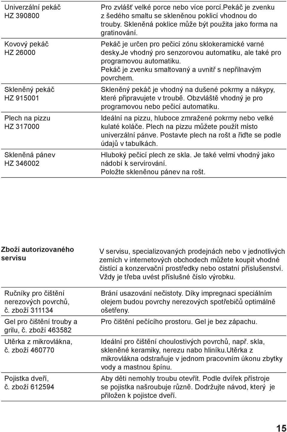 je vhodný pro senzorovou automatiku, ale také pro programovou automatiku. Pekáč je zvenku smaltovaný a uvnitř s nepřilnavým povrchem.