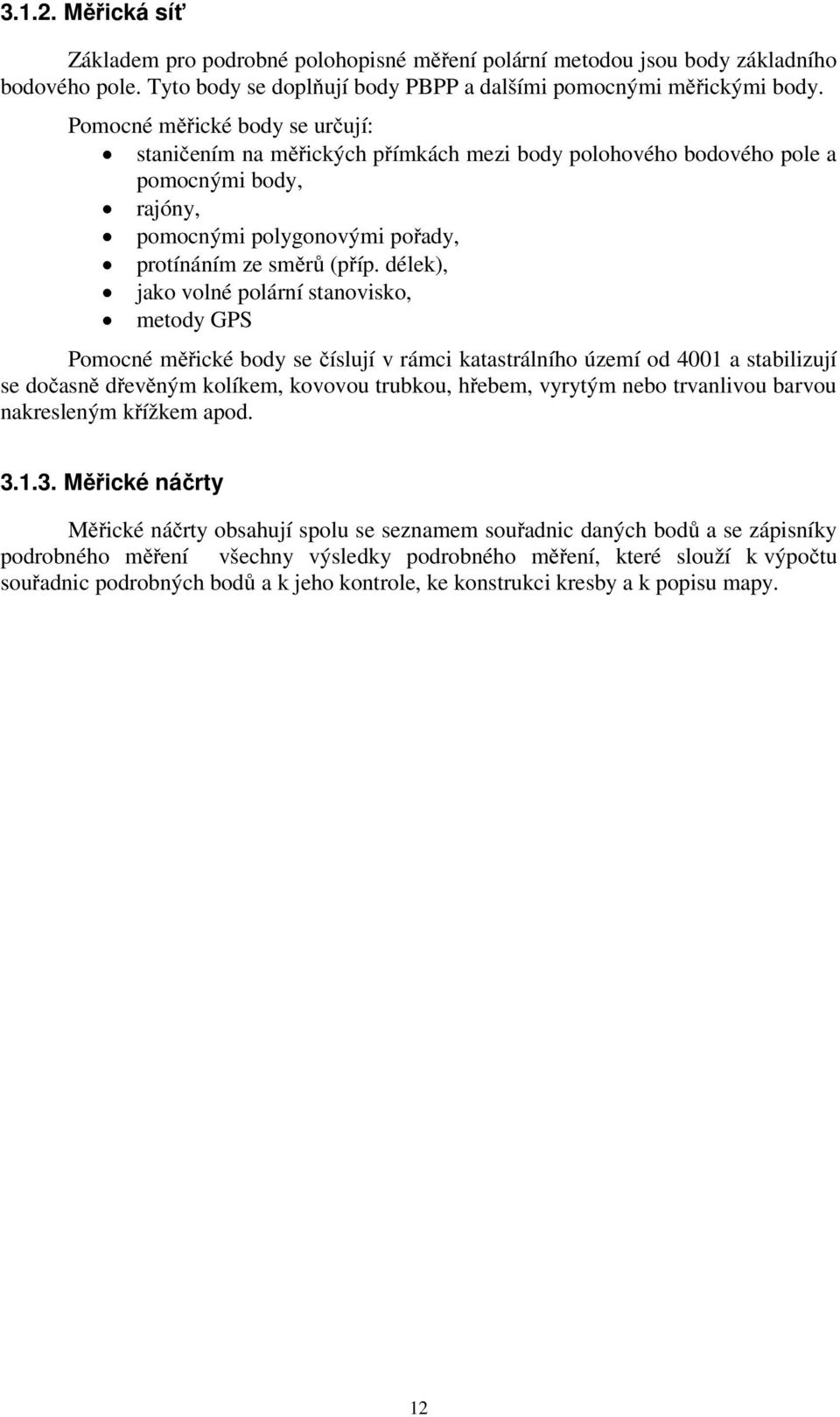 délek), jako volné polární stanovisko, metody GPS Pomocné měřické body se číslují v rámci katastrálního území od 4001 a stabilizují se dočasně dřevěným kolíkem, kovovou trubkou, hřebem, vyrytým nebo