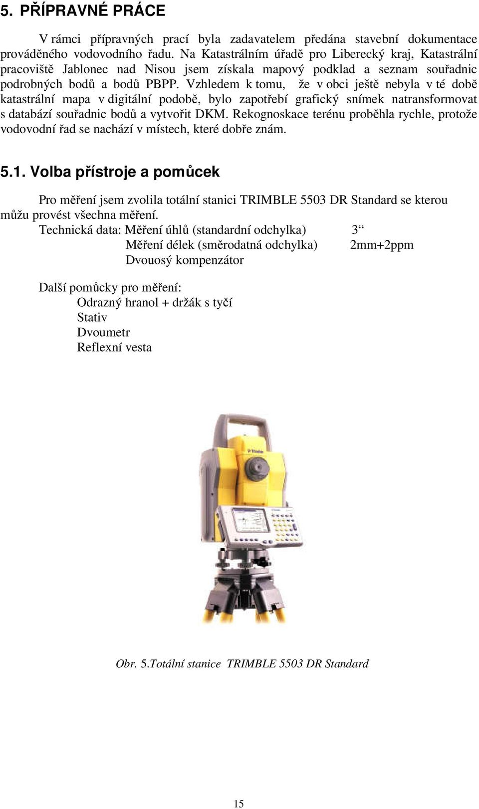 Vzhledem k tomu, že v obci ještě nebyla v té době katastrální mapa v digitální podobě, bylo zapotřebí grafický snímek natransformovat s databází souřadnic bodů a vytvořit DKM.