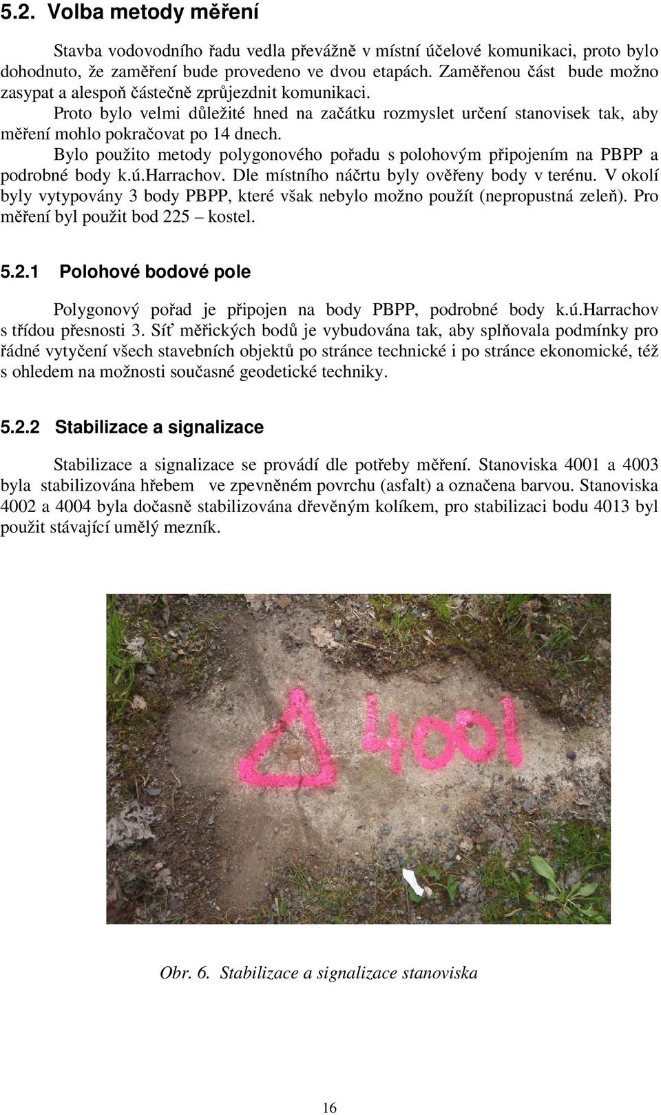 Bylo použito metody polygonového pořadu s polohovým připojením na PBPP a podrobné body k.ú.harrachov. Dle místního náčrtu byly ověřeny body v terénu.