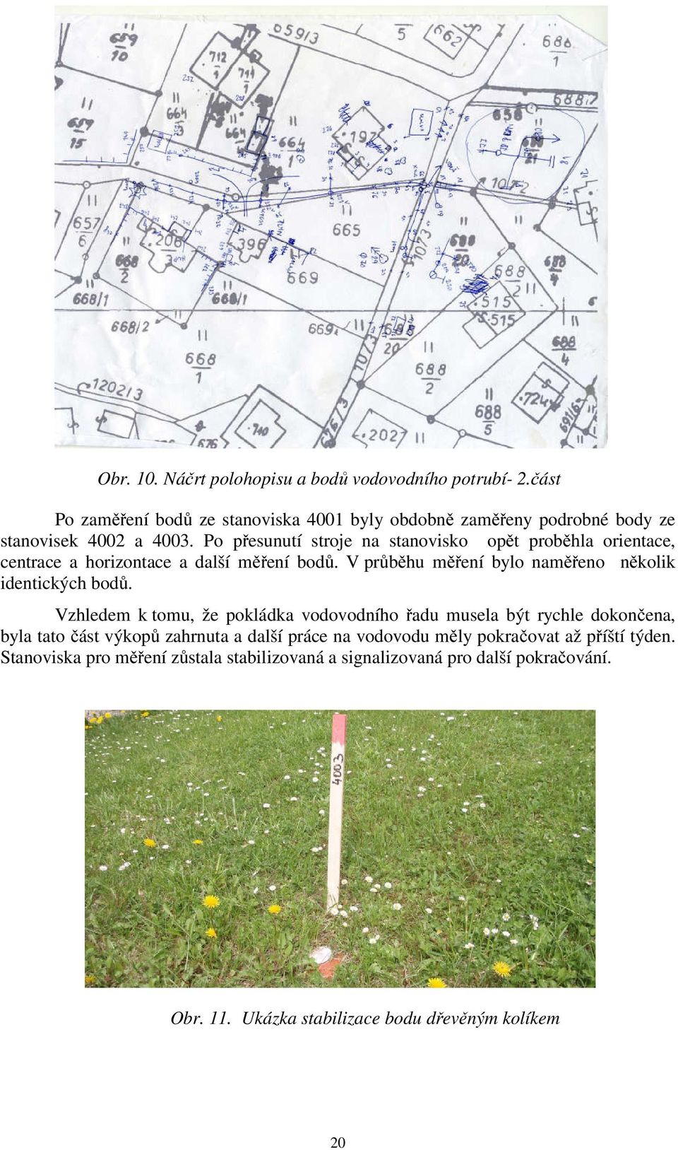 Po přesunutí stroje na stanovisko opět proběhla orientace, centrace a horizontace a další měření bodů.