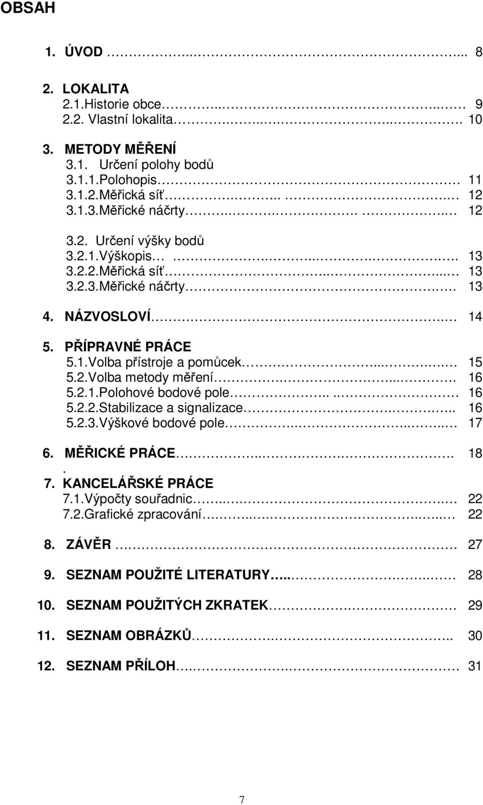 .... 16 5.2.1.Polohové bodové pole.... 16 5.2.2.Stabilizace a signalizace.... 16 5.2.3.Výškové bodové pole...... 17 6. MĚŘICKÉ PRÁCE.... 18. 7. KANCELÁŘSKÉ PRÁCE 7.1.Výpočty souřadnic.... 22 7.