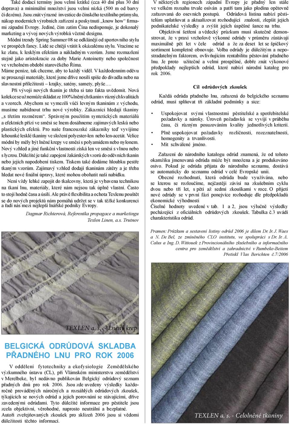 Jediné, čím zatím Čína nedisponuje, je dokonalý marketing a vývoj nových výrobků včetně designu. Módní trendy Spring Summer 08 se odklánějí od sportovního stylu ve prospěch fancy.