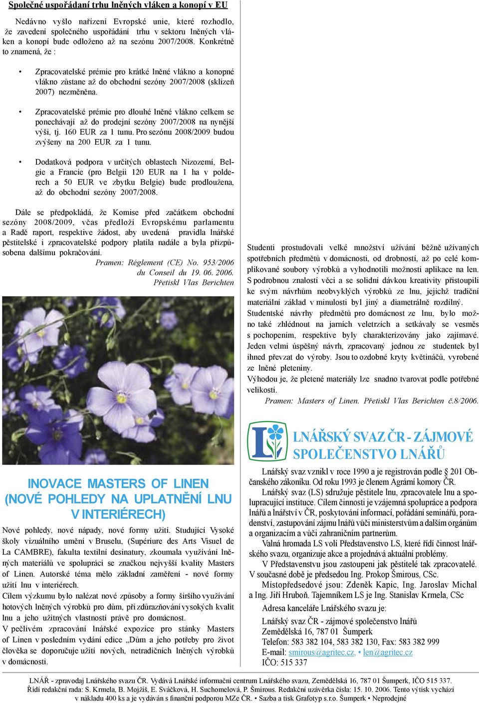 Zpracovatelské prémie pro dlouhé lněné vlákno celkem se ponechávají až do prodejní sezóny 2007/2008 na nynější výši, tj. 160 EUR za 1 tunu. Pro sezónu 2008/2009 budou zvýšeny na 200 EUR za 1 tunu.