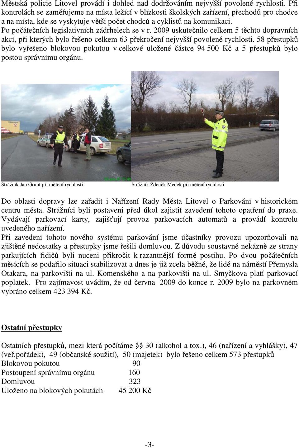 Po počátečních legislativních zádrhelech se v r. 2009 uskutečnilo celkem 5 těchto dopravních akcí, při kterých bylo řešeno celkem 63 překročení nejvyšší povolené rychlosti.