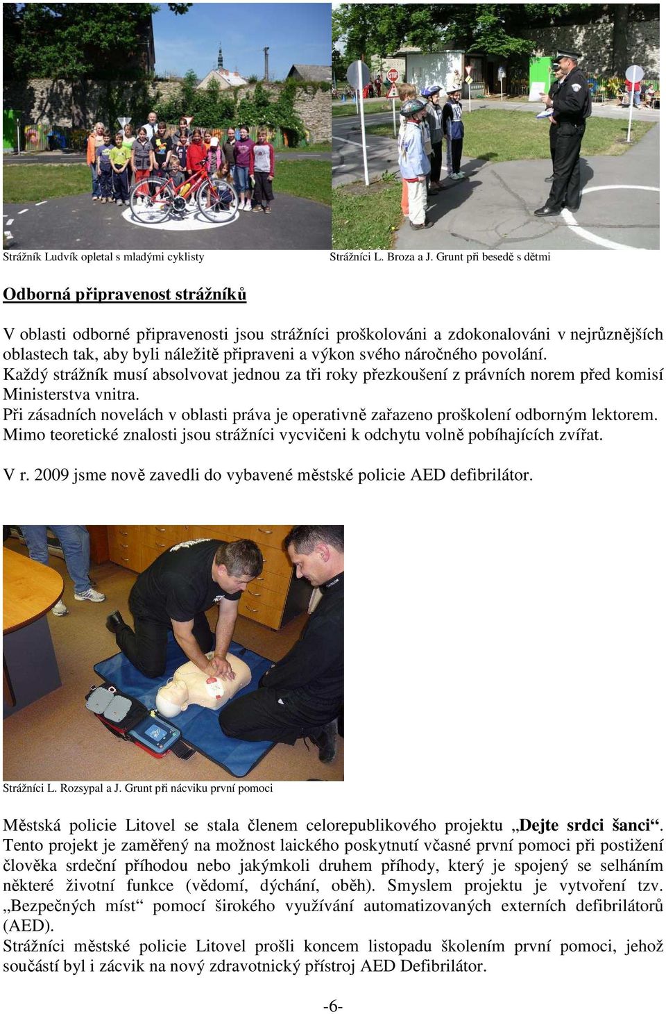 svého náročného povolání. Každý strážník musí absolvovat jednou za tři roky přezkoušení z právních norem před komisí Ministerstva vnitra.